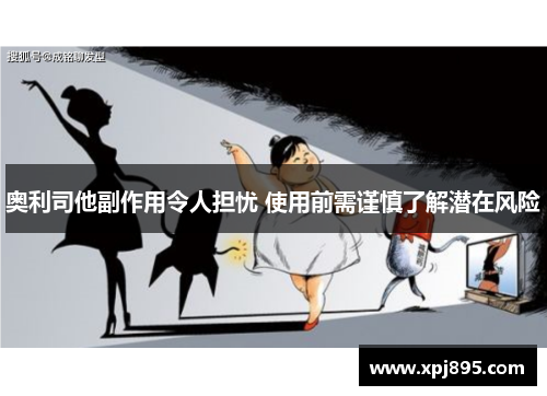 奥利司他副作用令人担忧 使用前需谨慎了解潜在风险