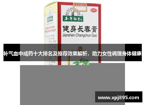 补气血中成药十大排名及推荐效果解析，助力女性调理身体健康