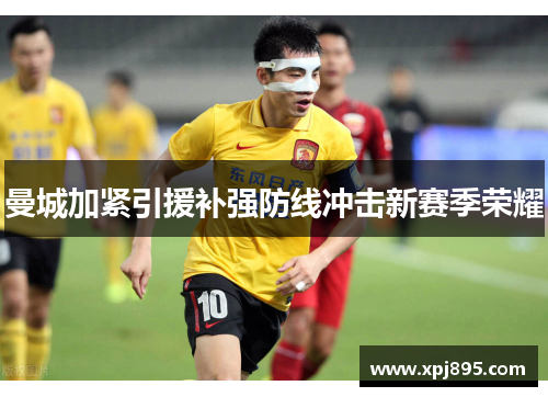 曼城加紧引援补强防线冲击新赛季荣耀