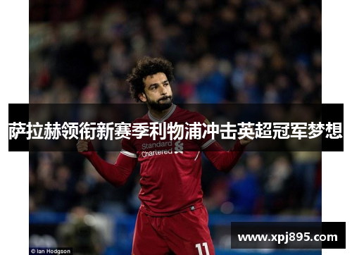 萨拉赫领衔新赛季利物浦冲击英超冠军梦想