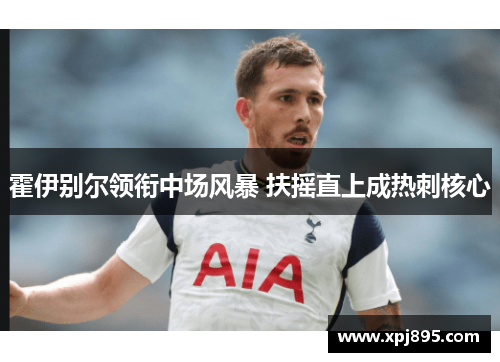 霍伊别尔领衔中场风暴 扶摇直上成热刺核心